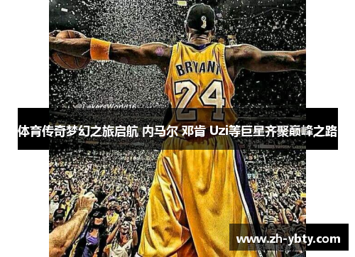 体育传奇梦幻之旅启航 内马尔 邓肯 Uzi等巨星齐聚巅峰之路